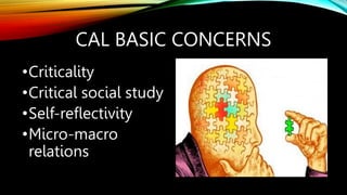 CAL BASIC CONCERNS
•Criticality
•Critical social study
•Self-reflectivity
•Micro-macro
relations
 
