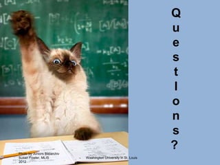 Q
                                                                   u
                                                                   e
                                                                   s
                                                                   t
                                                                   I
                                                                   o
                                                                   n
                                                                   s
Photo by Juniors Bildarchiv
                                                                   ?
Susan Fowler, MLIS            Washington University in St. Louis
2012
 