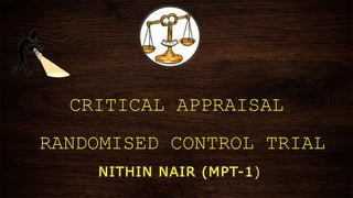 CRITICAL APPRAISAL
RANDOMISED CONTROL TRIAL
- NITHIN NAIR (MPT-1)
 