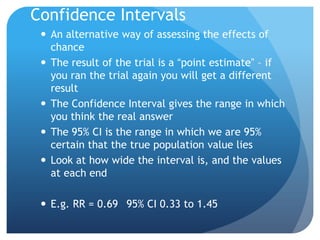 Confidence Intervals
  An alternative way of assessing the effects of
   chance
  The result of the trial is a “point es...