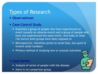 Types of Research
 Observational

 Case-Control Study
  Examines a group of people who have experienced an
   event (us...