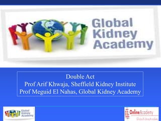 Sheffield Kidney Institute
Double Act
Prof Arif Khwaja, Sheffield Kidney Institute
Prof Meguid El Nahas, Global Kidney Academy
 