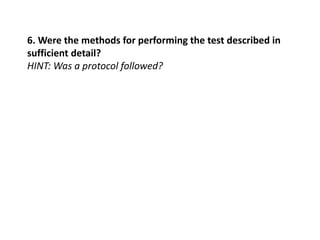 6. Were the methods for performing the test described in
sufficient detail?
HINT: Was a protocol followed?
 