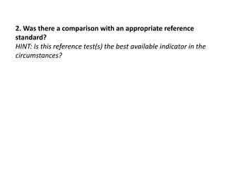 2. Was there a comparison with an appropriate reference
standard?
HINT: Is this reference test(s) the best available indicator in the
circumstances?
 