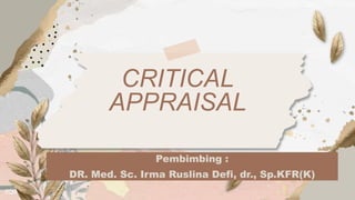 CRITICAL
APPRAISAL
Pembimbing :
DR. Med. Sc. Irma Ruslina Defi, dr., Sp.KFR(K)
 