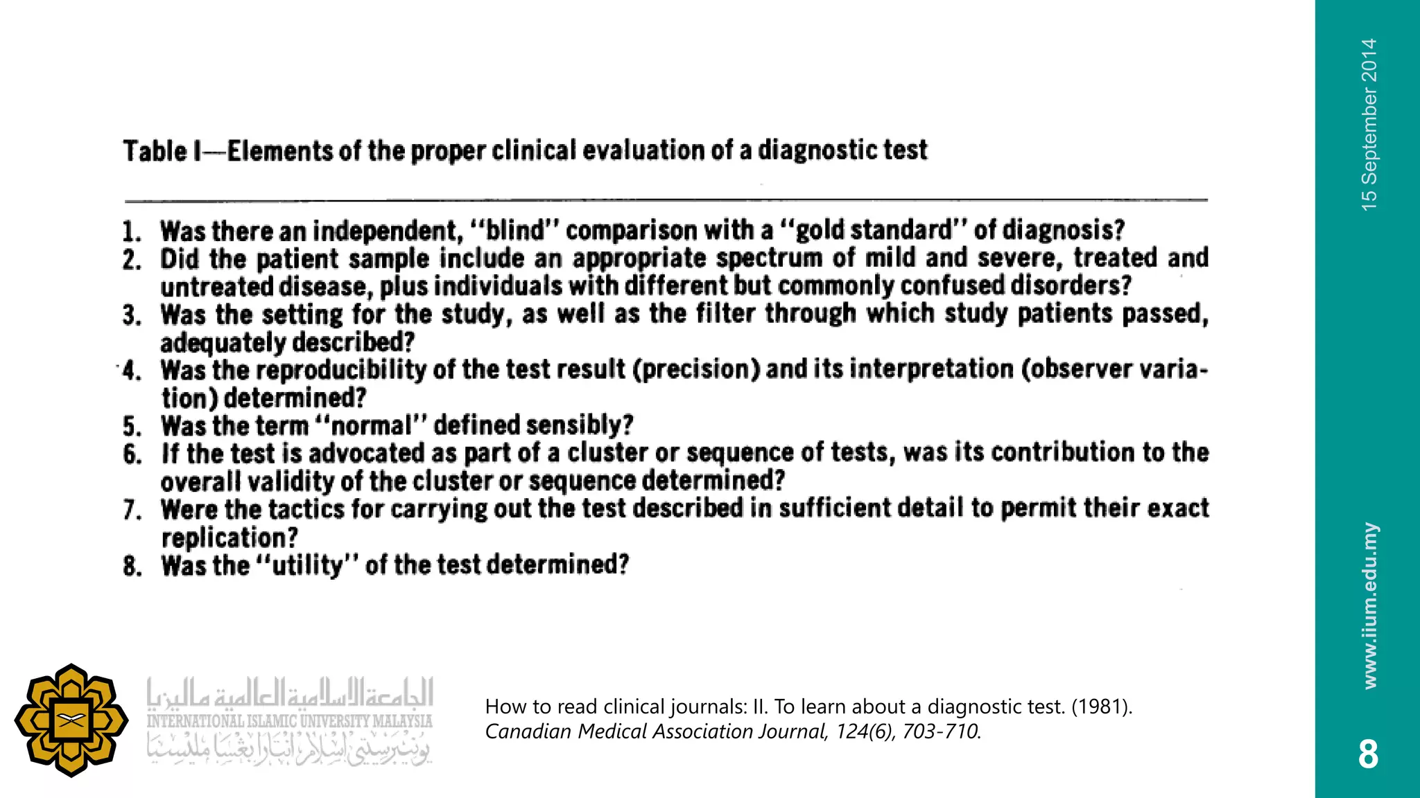 www.iium.edu.my 15 September 2014 
8 
How to read clinical journals: II. To learn about a diagnostic test. (1981). 
Canadian Medical Association Journal, 124(6), 703-710. 
 