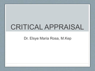 CRITICAL APPRAISAL
Dr. Elsye Maria Rosa, M.Kep
 