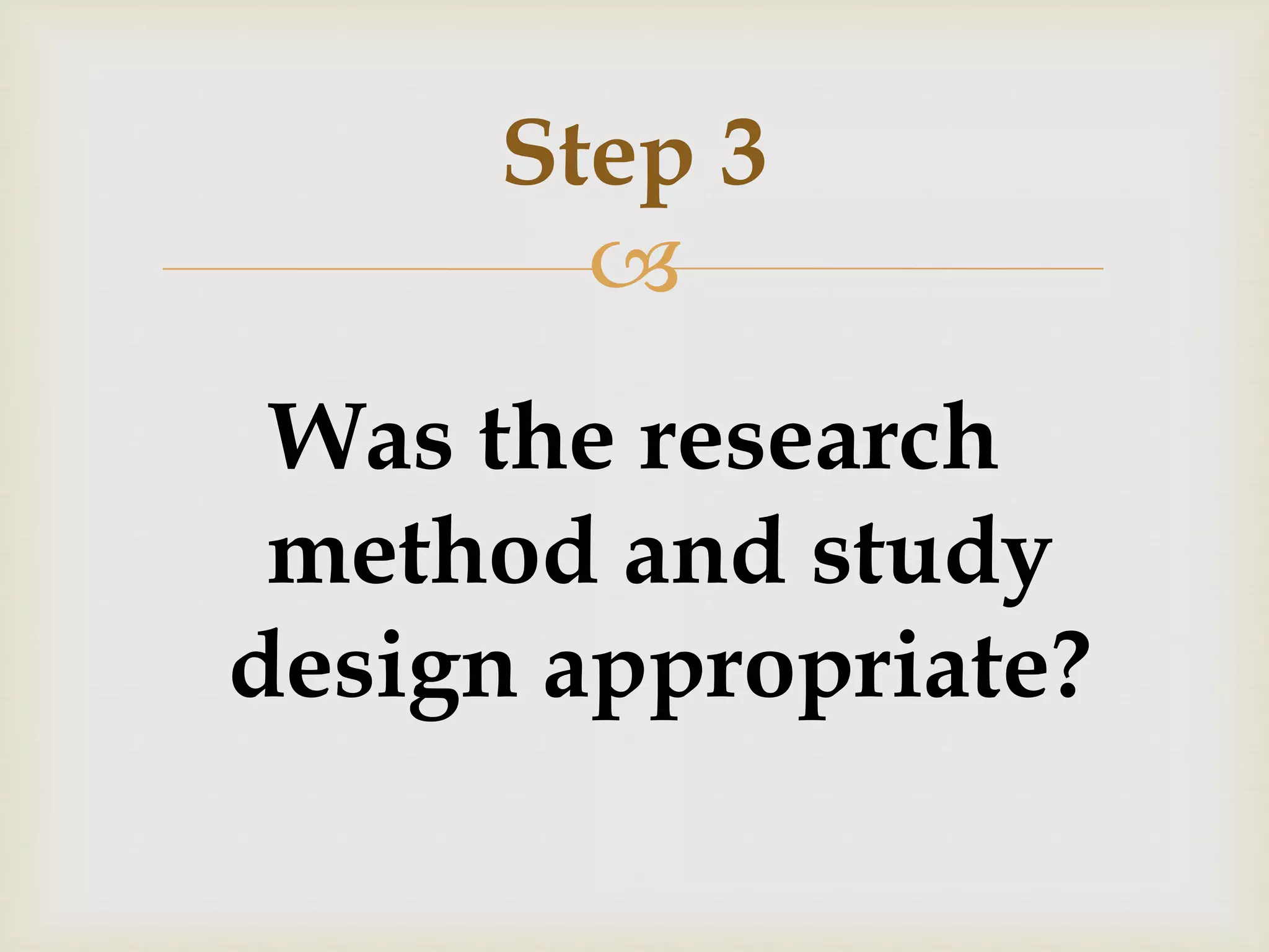 Step 3 
 
Was the research 
method and study 
design appropriate? 
 
