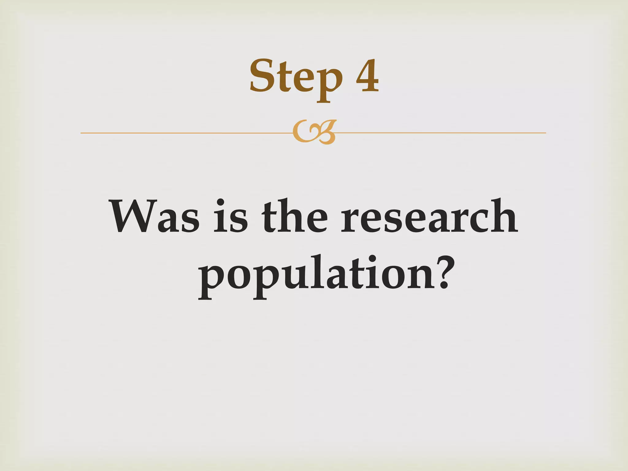 Step 4 
 
Was is the research 
population? 
 