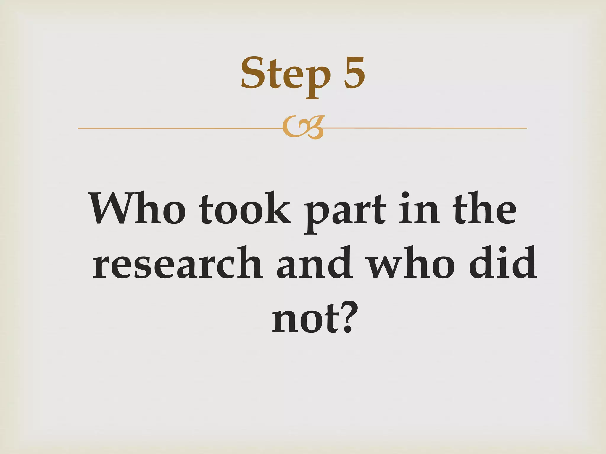 Step 5 
 
Who took part in the 
research and who did 
not? 
 