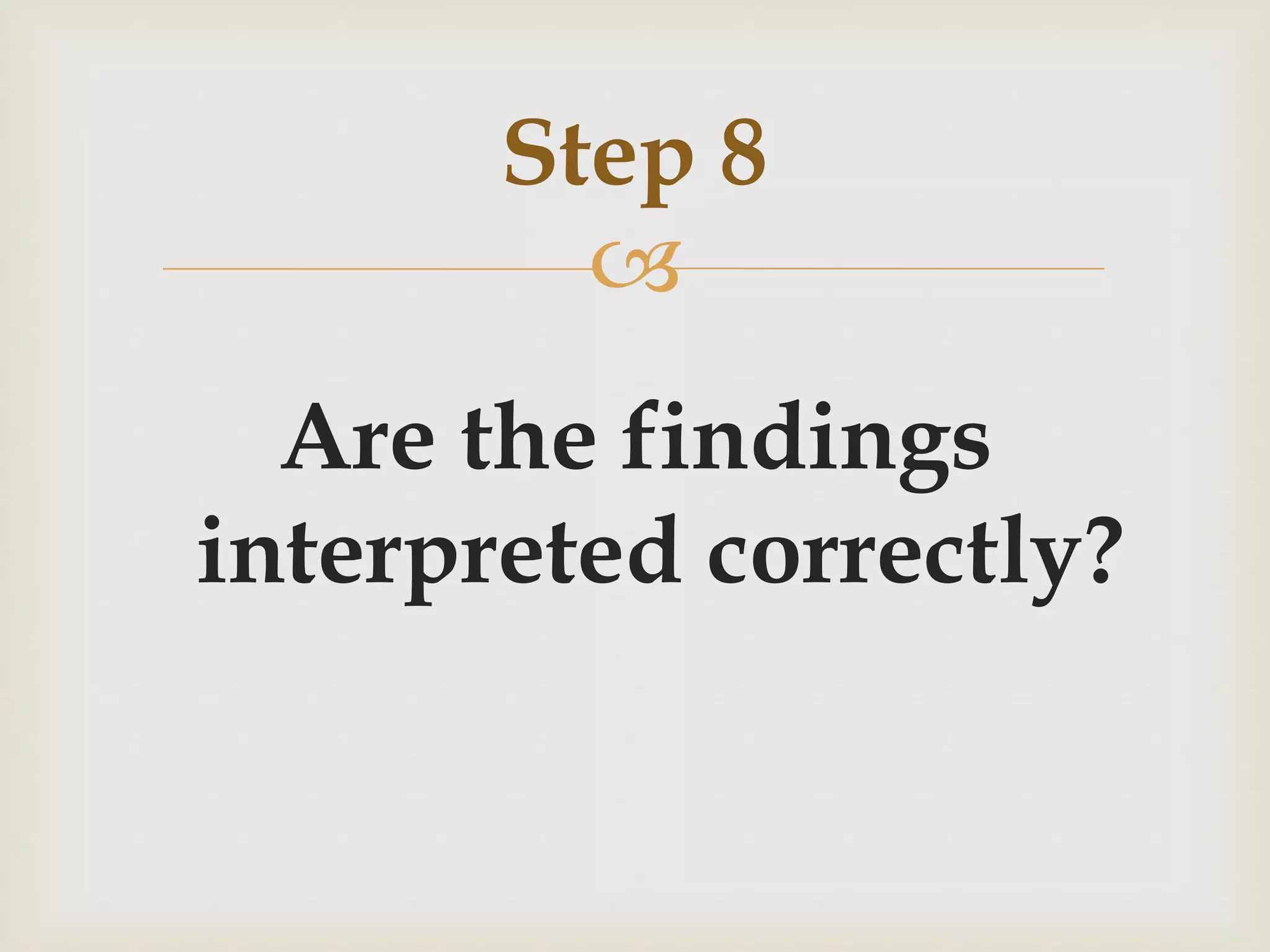 Step 8 
 
Are the findings 
interpreted correctly? 
 