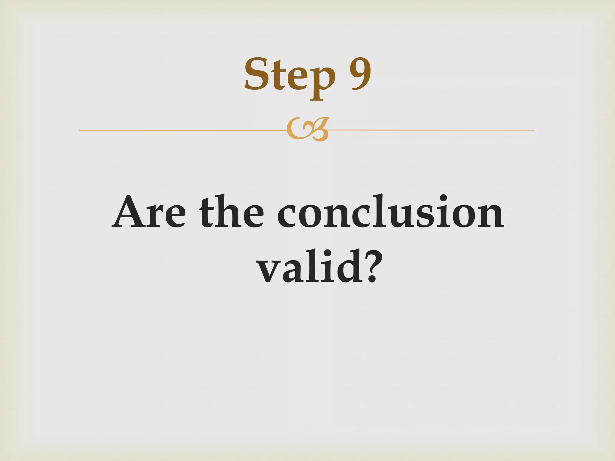 Step 9 
 
Are the conclusion 
valid? 
 