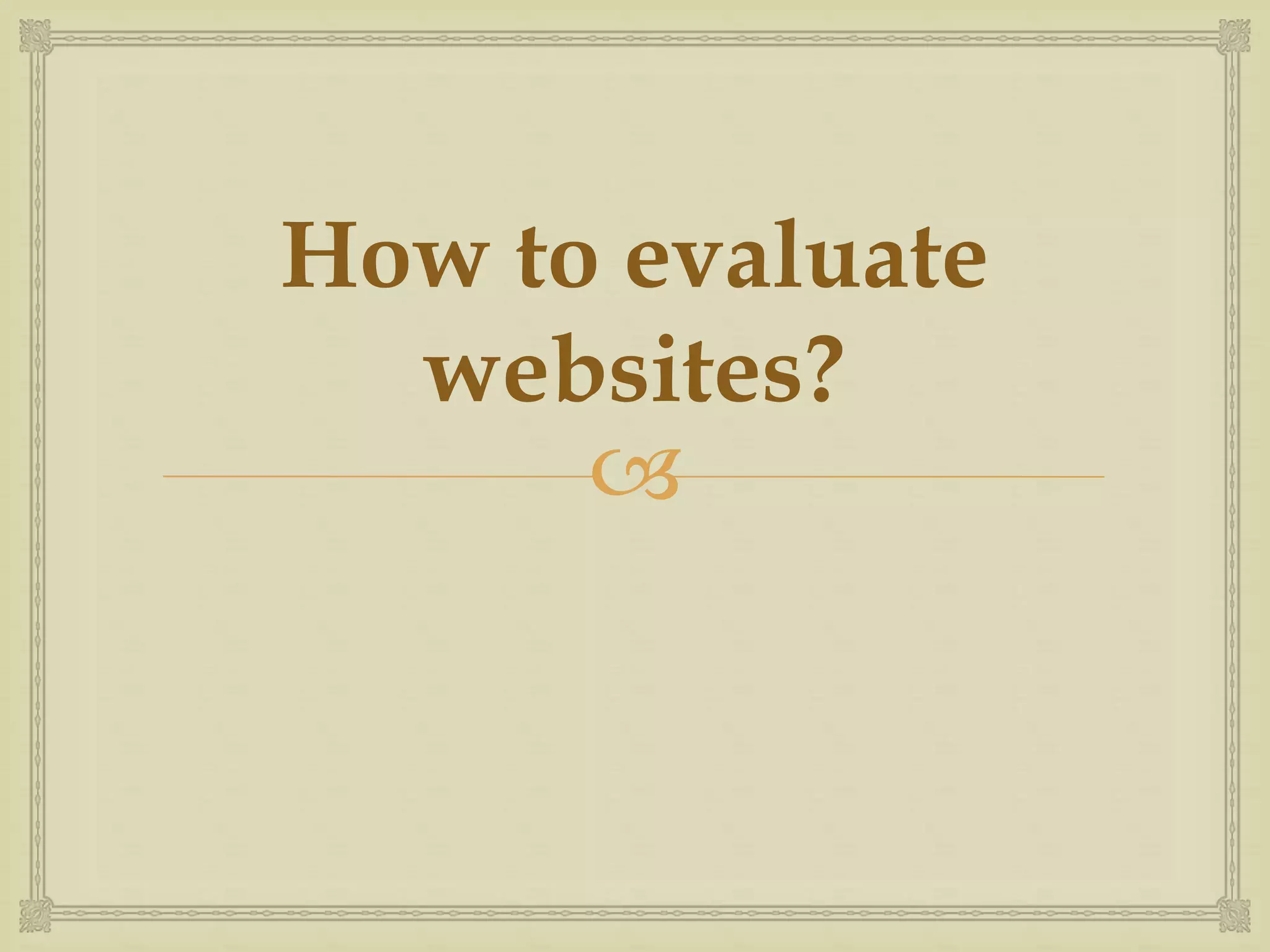 How to evaluate 
websites? 
 
 