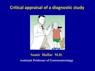 Critical appraisal of a diagnostic study
Samir Haffar M.D.
Assistant Professor of Gastroenterology
 