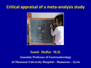 Critical appraisal of a meta-analysis study
Samir Haffar M.D.
Associate Professor of Gastroenterology
Al-Mouassat University Hospital – Damascus – Syria
 