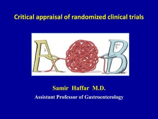 Critical appraisal of randomized clinical trials
Samir Haffar M.D.
Assistant Professor of Gastroenterology
 