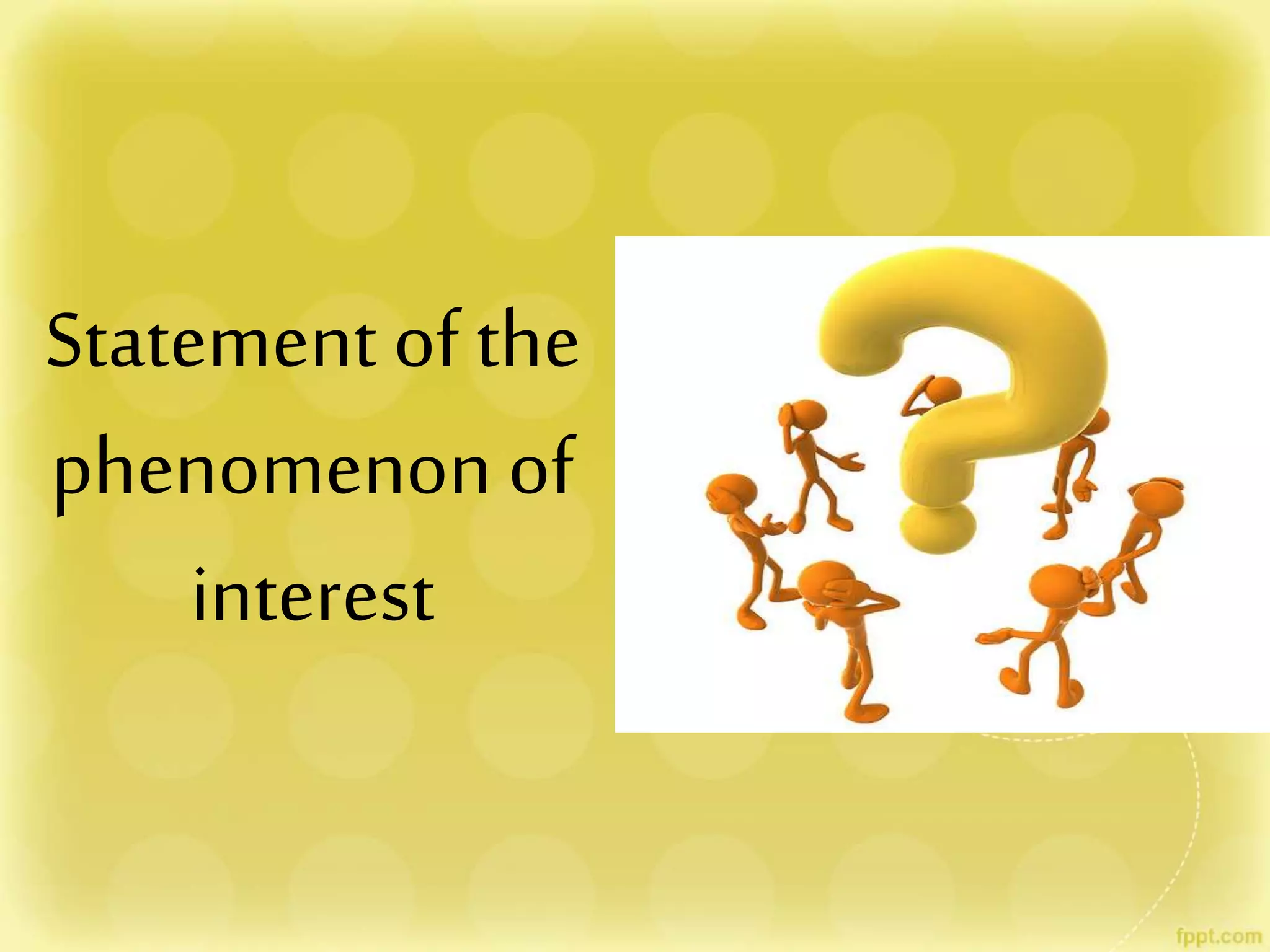 Statement of the
phenomenon of
interest
 