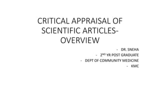 CRITICAL APPRAISAL OF
SCIENTIFIC ARTICLES-
OVERVIEW
- DR. SNEHA
- 2ND YR POST GRADUATE
- DEPT OF COMMUNITY MEDICINE
- KMC
 