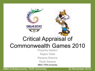 Critical Appraisal of
Commonwealth Games 2010
Priyanka Saklani
Rajeev Dalal
Ranjana Sharma
Rashi Saxena
MBA | TERI University
MBA (Infrastructure); TERI University 22 November 2010
 