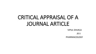 CRITICAL APPRAISAL OF A
JOURNAL ARTICLE
VIPUL SHUKLA
JR II
PHARMACOLOGY
 