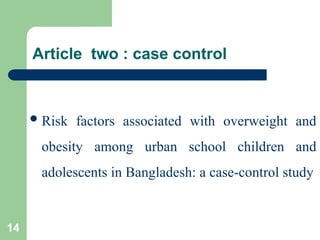 Article two : case control
Risk factors associated with overweight and
obesity among urban school children and
adolescents in Bangladesh: a case-control study
14
 