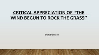 CRITICAL APPRECIATION OF “THE
WIND BEGUN TO ROCK THE GRASS”
Emily Dickinson
 