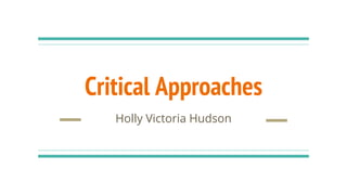 Critical Approaches
Holly Victoria Hudson
 