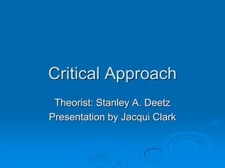 Critical Approach Theorist: Stanley A. Deetz Presentation by Jacqui Clark 