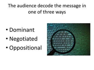 The audience decode the message in
one of three ways
• Dominant
• Negotiated
• Oppositional
 
