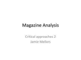 Magazine Analysis
Critical approaches 2
Jamie Mellors
 