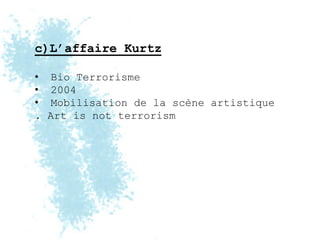 c)L’affaire Kurtz

•    Bio Terrorisme
•    2004
•    Mobilisation de la scène artistique
.   Art is not terrorism
 