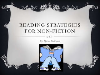 READING STRATEGIES
FOR NON-FICTION
By: Myrna Rodriguez
 