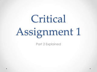 Critical
Assignment 1
   Part 2 Explained
 