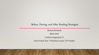 Before, During, and After Reading Strategies
Monica Rickards
RED 4348
Critical Assignment #1
Non-Fiction Text: “Nutrition Lesson” (6th Grade)
 
