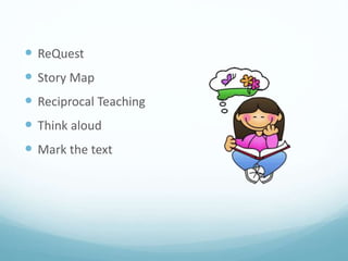  ReQuest
 Story Map
 Reciprocal Teaching
 Think aloud
 Mark the text
 