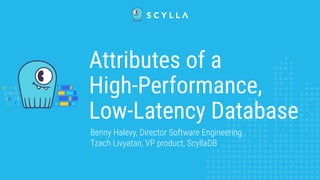 Benny Halevy, Director Software Engineering
Tzach Livyatan, VP product, ScyllaDB
Attributes of a
High-Performance,
Low-Latency Database
 