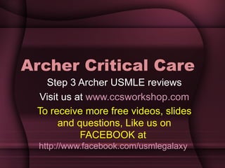 Archer Critical Care Step 3 Archer USMLE reviews Visit us at  www.ccsworkshop.com To receive more free videos, slides and questions, Like us on FACEBOOK at  http://www.facebook.com/usmlegalaxy   