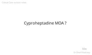 Cyproheptadine MOA ?
50a
Critical Care revision notes
Dr.Sherif Badrawy
 