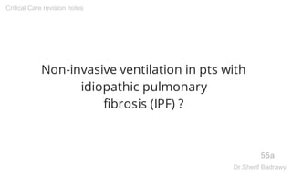 Non-invasive ventilation in pts with
idiopathic pulmonary
fibrosis (IPF) ?
55a
Critical Care revision notes
Dr.Sherif Badrawy
 