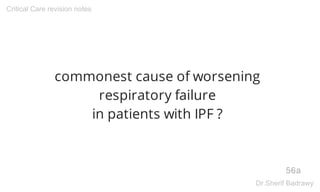 commonest cause of worsening
respiratory failure
in patients with IPF ?
56a
Critical Care revision notes
Dr.Sherif Badrawy
 