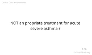 NOT an propriate treatment for acute
severe asthma ?
57a
Critical Care revision notes
Dr.Sherif Badrawy
 