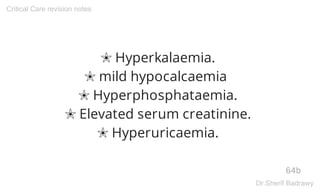 ✬ Hyperkalaemia.
✬ mild hypocalcaemia
✬ Hyperphosphataemia.
✬ Elevated serum creatinine.
✬ Hyperuricaemia.
64b
Critical Care revision notes
Dr.Sherif Badrawy
 