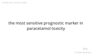 the most sensitive prognostic marker in
paracetamol toxicity
67a
Critical Care revision notes
Dr.Sherif Badrawy
 