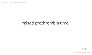 raised prothrombin time
67b
Critical Care revision notes
Dr.Sherif Badrawy
 