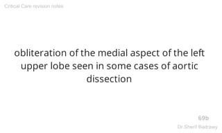 obliteration of the medial aspect of the left
upper lobe seen in some cases of aortic
dissection
69b
Critical Care revision notes
Dr.Sherif Badrawy
 