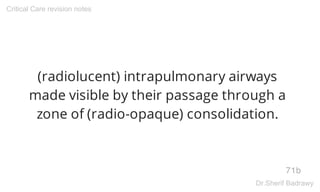 (radiolucent) intrapulmonary airways
made visible by their passage through a
zone of (radio-opaque) consolidation.
71b
Critical Care revision notes
Dr.Sherif Badrawy
 