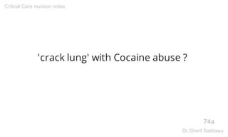 'crack lung' with Cocaine abuse ?
74a
Critical Care revision notes
Dr.Sherif Badrawy
 