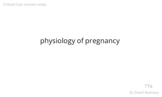 physiology of pregnancy
77a
Critical Care revision notes
Dr.Sherif Badrawy
 