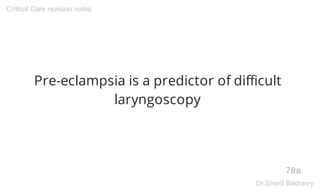 Pre-eclampsia is a predictor of difficult
laryngoscopy
78a
Critical Care revision notes
Dr.Sherif Badrawy
 