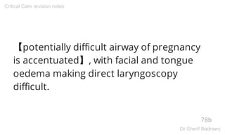 【potentially difficult airway of pregnancy
is accentuated】, with facial and tongue
oedema making direct laryngoscopy
difficult.
78b
Critical Care revision notes
Dr.Sherif Badrawy
 